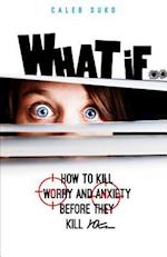 What if...: How to Kill Worry and Anxiety Before They Kill You 