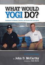 What Would Yogi Do? : Guidelines for Athletes, Coaches, and Parents Who Love Sports