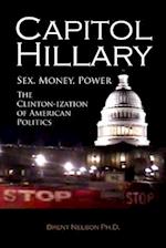 Capitol Hillary: Sex, Money, Power. The Clinton-ization of American Politics. 