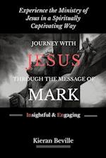 JOURNEY WITH JESUS THROUGH THE MESSAGE OF MARK: Experience the Ministry of Jesus in a Spiritually Captivating Way 