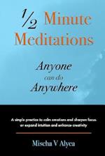 1/2 Minute Meditations Anyone can do Anywhere: A simple program to calm emotions and sharpen focus or expand compassion and enhance creativity 