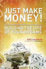 Just Make Money! : The Entrepreneur's Handbook to Building the Life of Your Dreams