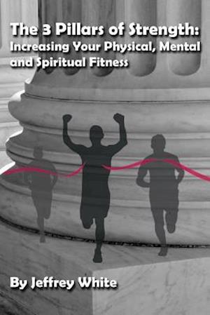 The 3 Pillars of Strength: Improving Your Physical, Mental and Spiritual Fitness