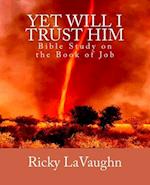Yet Will I Trust Him: Bible Study on the book of Job 