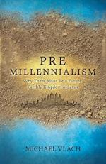 Premillennialism: Why There Must Be a Future Earthly Kingdom of Jesus 