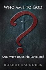 Who Am I to God and Why Does He Love Me?