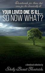 Your Loved One Is Ill... So Now What?: Devotionals for those that care for the chronically ill 