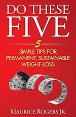 Do These Five: 5 Simple tips for permanent, sustainable weight-loss 