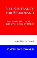 Net Neutrality for Broadband: Understanding the FCC's 2015 Open Internet Order and Other Essays 