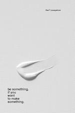 Be Something. If You Want to Make Something.