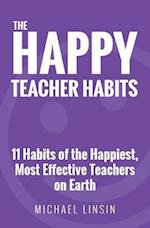 The Happy Teacher Habits: 11 Habits of the Happiest, Most Effective Teachers on Earth 