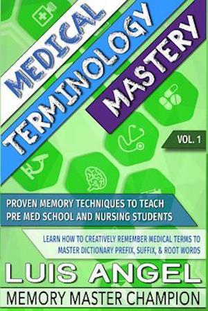 Medical Terminology Mastery: Proven Memory Techniques to Help Pre Med School and Nursing Students Learn How to Creatively Remember Medical Terms to Ma