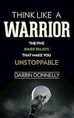 Think Like a Warrior: The Five Inner Beliefs That Make You Unstoppable 