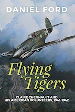 Flying Tigers: Claire Chennault and His American Volunteers, 1941-1942 