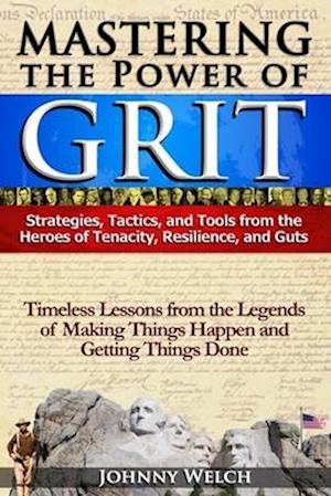 Mastering the Power of Grit: Strategies, Tactics, and Tools from the Heroes of Tenacity, Resilience, and Guts: Timeless Lessons from the Legends of Ma