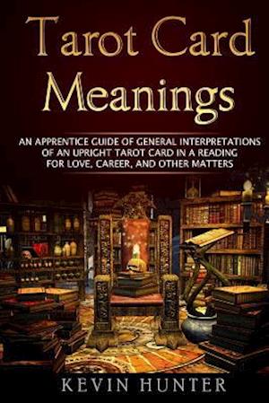 Tarot Card Meanings: An Apprentice Guide of General Interpretations of an Upright Tarot Card in a Reading for Love, Career, and Other Matters