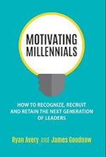 Motivating Millennials: How to Recognize, Recruit and Retain The Next Generation of Leaders 