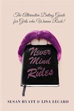 Never Mind the Rules : The Alternative Dating Guide for Girls Who Wanna Rock!