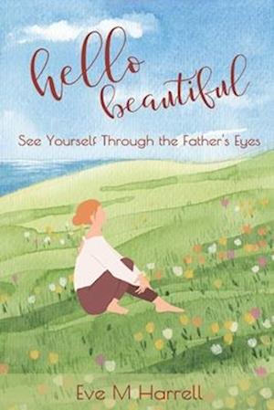 Hello Beautiful: See Yourself Through the Father's Eyes