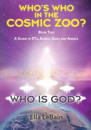 Who Is God? Book Two: A Guide to ETs, Aliens, Gods & Angels