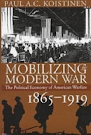 Mobilizing for Modern War: The Political Economy of American Warfare, 1865-1919