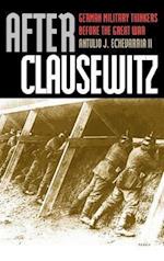 After Clausewitz: German Military Thinkers Before the Great War 