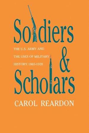 Soldiers and Scholars: The U.S. Army and the Uses of Military History, 1865-1920