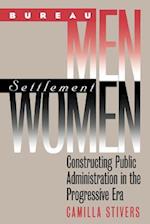 Bureau Men, Settlement Women: Constructing Public Administration in the Progressive Era 