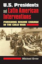 U.S. Presidents and Latin American Interventions: Pursuing Regime Change in the Cold War 