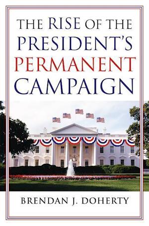 Doherty, B:  The Rise of the President's Permanent Campaign
