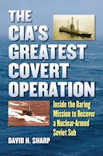 CIA's Greatest Covert Operation: Inside the Daring Mission to Recover a Nuclear-Armed Soviet Sub 
