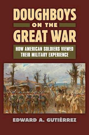 Doughboys on the Great War: How American Soldiers Viewed Their Military Experience