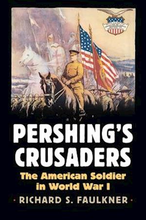 Pershing's Crusaders: The American Soldier in World War I