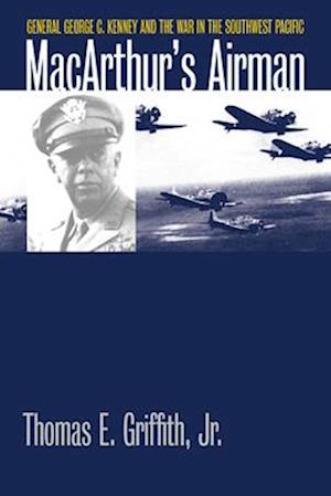 MacArthur's Airman: General George C. Kenney and the War in the Southwest Pacific