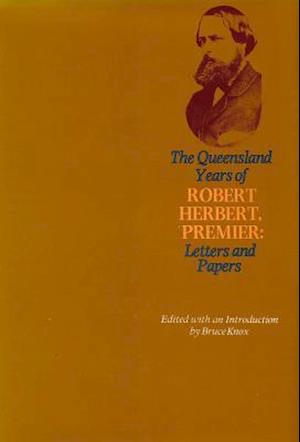 Queensland Years of Robert Herbert, Premier: Letters and Papers