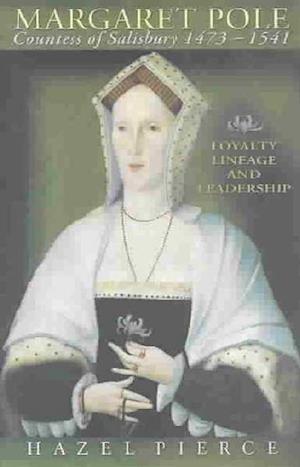 Margaret Pole, Countess of Salisbury 1473-1541 : Loyalty, Lineage and Leadership