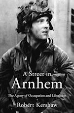 A Street in Arnhem : The Agony of Occupation and Liberation