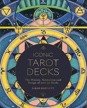 Iconic Tarot Decks : The History, Symbolism and Design of over 50 Decks