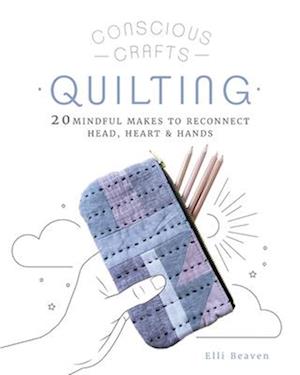 Conscious Crafts: Quilting : 20 mindful makes to reconnect head, heart & hands