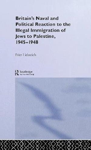 Britain's Naval and Political Reaction to the Illegal Immigration of Jews to Palestine, 1945-1949