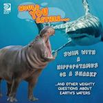 Would You Rather... Swim with a Hippopotamus or a Shark? ...and other weighty questions about Earth's waters 