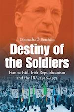 Destiny of the Soldiers - Fianna Fail, Irish Republicanism and the IRA, 1926-1973