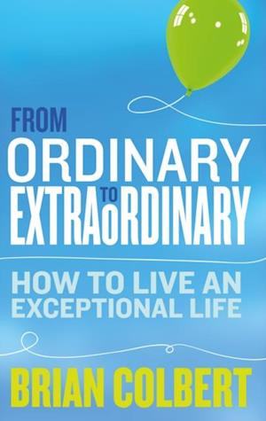 From Ordinary to Extraordinary : How to Live an Exceptional Life
