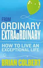 From Ordinary to Extraordinary : How to Live an Exceptional Life