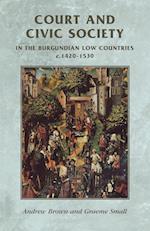 Court and Civic Society in the Burgundian Low Countries C.1420–1530