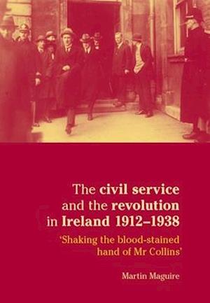 The Civil Service and the Revolution in Ireland 1912–1938