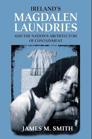 Ireland'S Magdalen Laundries and the Nation's Architecture of Containment