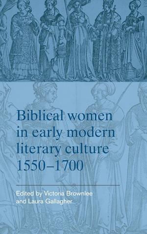 Biblical Women in Early Modern Literary Culture, 1550–1700