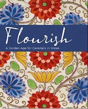 Flourish - A Golden Age for Ceramics in Wales