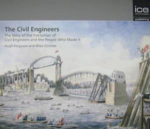 The Civil Engineers - The Story of the Institution of Civil Engineers and the People Who Made It